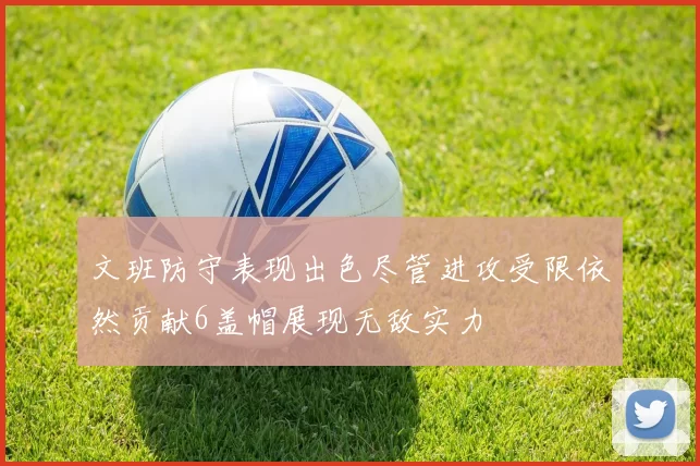 文班防守表现出色尽管进攻受限依然贡献6盖帽展现无敌实力
