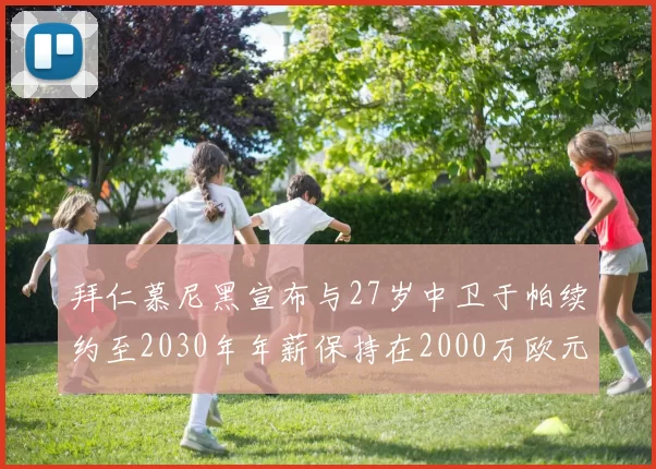 拜仁慕尼黑宣布与27岁中卫于帕续约至2030年年薪保持在2000万欧元不变