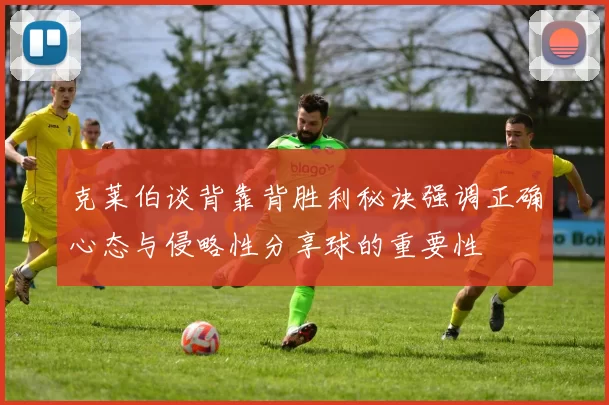 克莱伯谈背靠背胜利秘诀强调正确心态与侵略性分享球的重要性