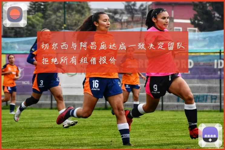 切尔西与阿昌庞达成一致决定留队拒绝所有租借报价