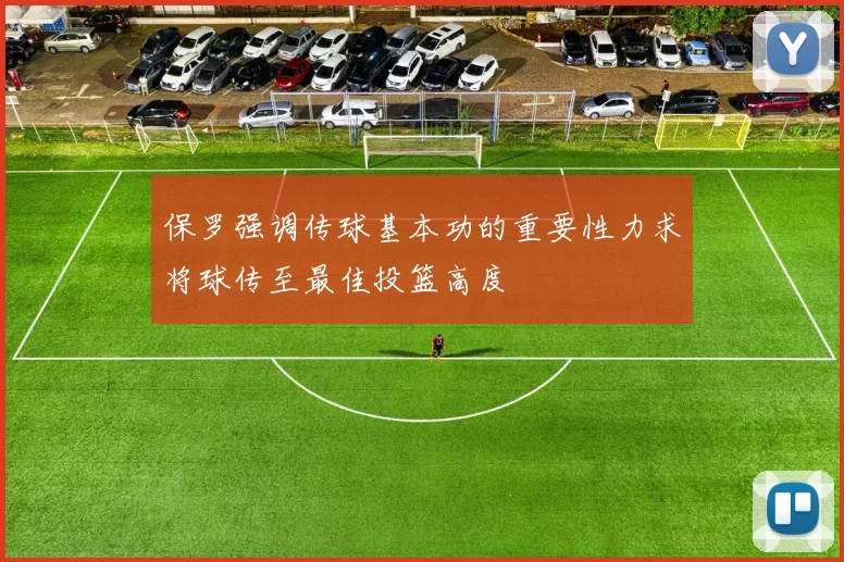 保罗强调传球基本功的重要性力求将球传至最佳投篮高度