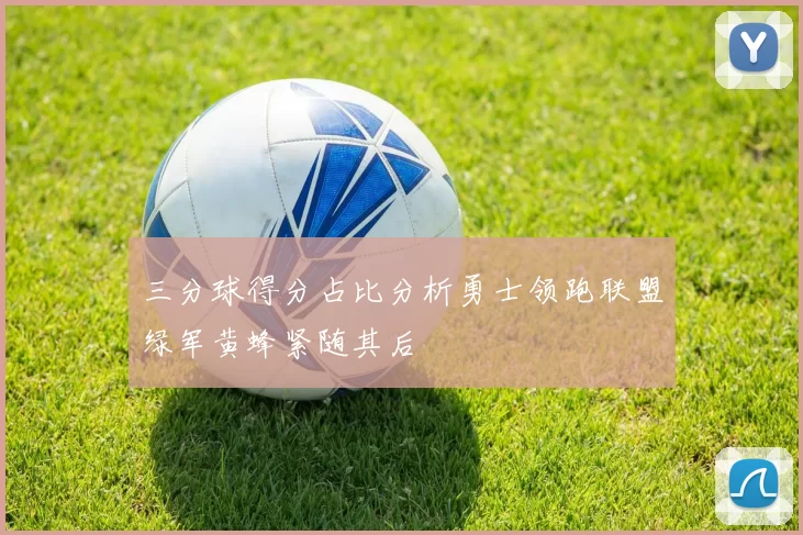 三分球得分占比分析勇士领跑联盟绿军黄蜂紧随其后