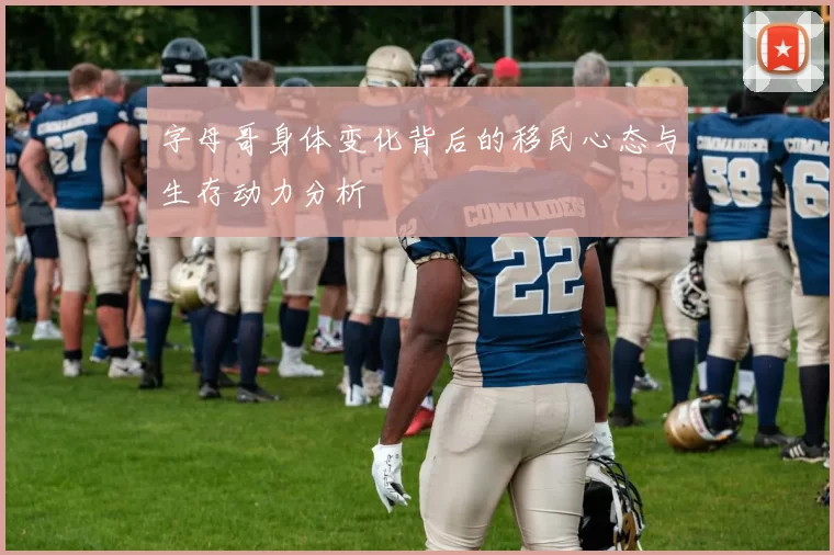 字母哥身体变化背后的移民心态与生存动力分析