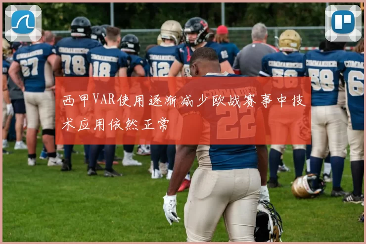 西甲VAR使用逐渐减少欧战赛事中技术应用依然正常