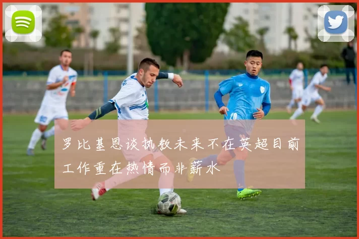 罗比基恩谈执教未来不在英超目前工作重在热情而非薪水