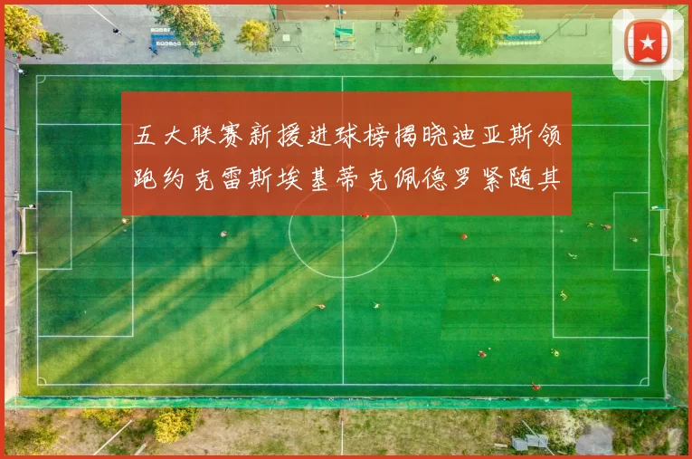 五大联赛新援进球榜揭晓迪亚斯领跑约克雷斯埃基蒂克佩德罗紧随其后