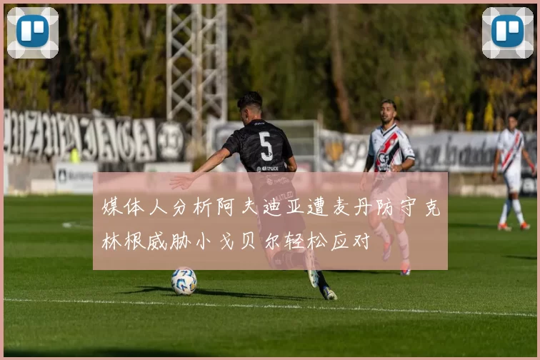 媒体人分析阿夫迪亚遭麦丹防守克林根威胁小戈贝尔轻松应对