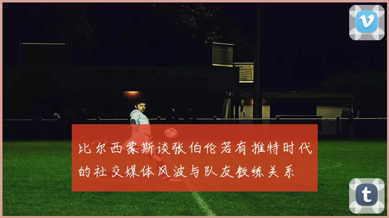 比尔西蒙斯谈张伯伦若有推特时代的社交媒体风波与队友教练关系